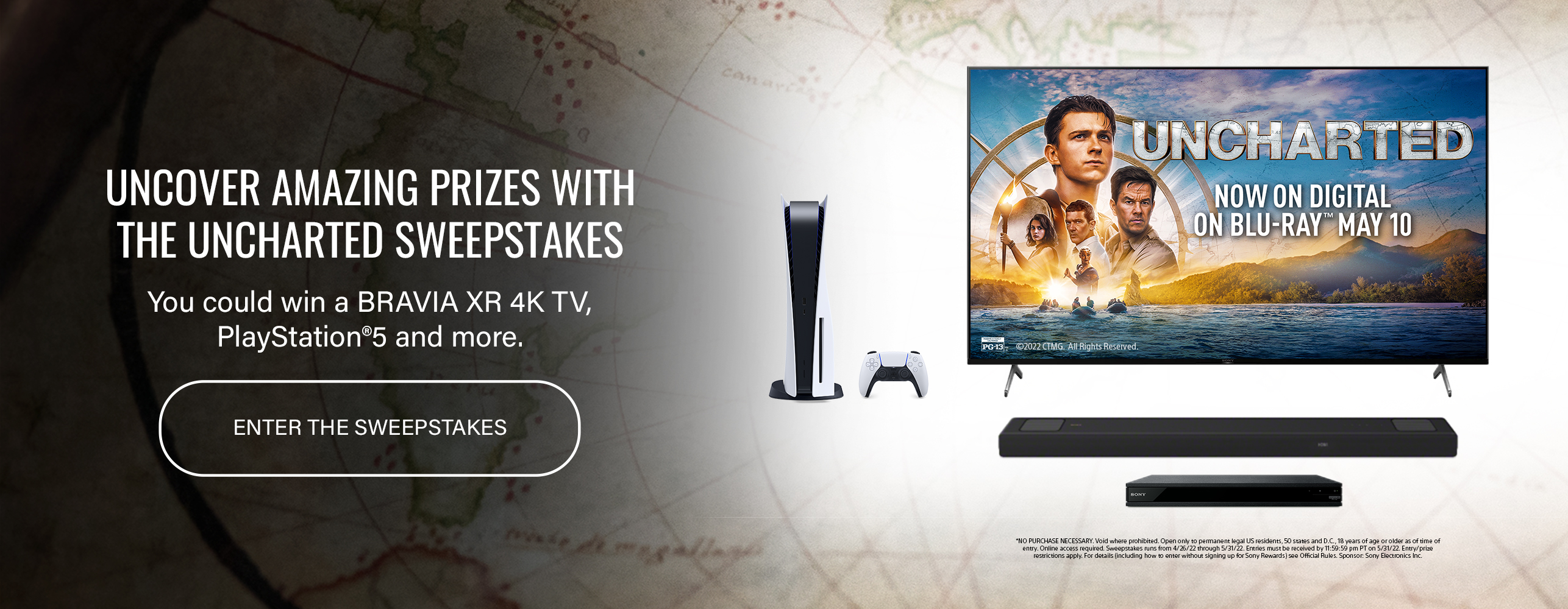 Uncover Amazing Prizes With the Uncharted Sweepstakes You could win a Bravia XR 4K TV, PlayStation 5 and more. Enter the Sweepstakes