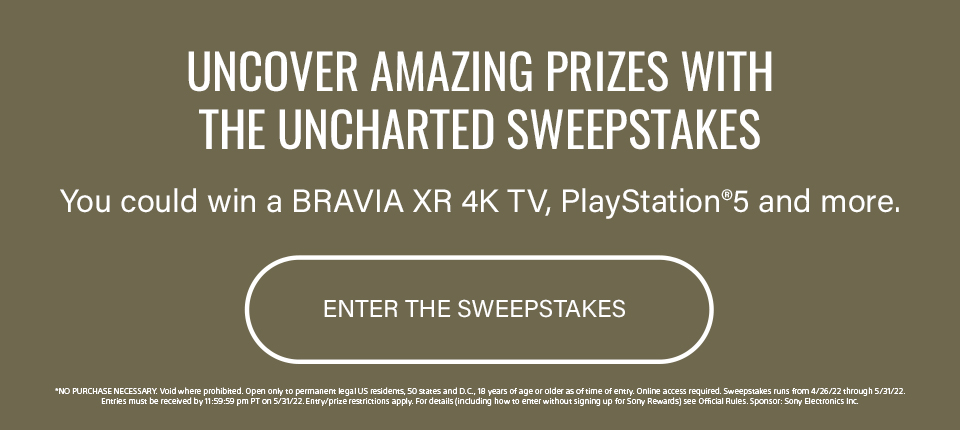 Uncover Amazing Prizes With the Uncharted Sweepstakes You could win a Bravia XR 4K TV, PlayStation 5 and more. Enter the Sweepstakes