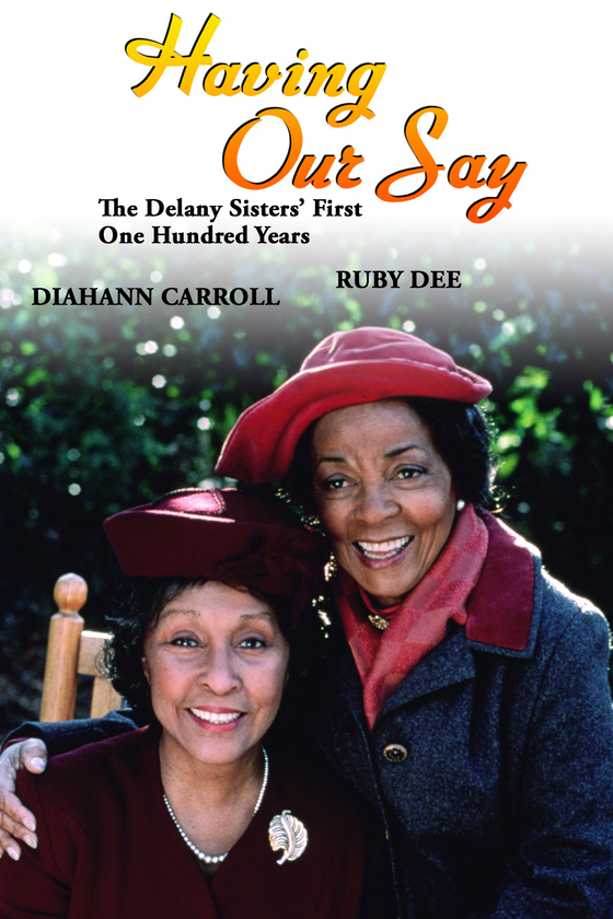 HAVING OUR SAY: THE DELANY SISTERS' FIRST ONE HUNDRED YEARS HAVING OUR SAY: THE DELANY SISTERS' FIRST ONE HUNDRED YEARS