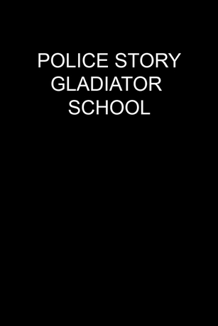 POLICE STORY: GLADIATOR SCHOOL POLICE STORY: GLADIATOR SCHOOL